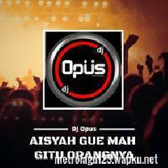 DJ Opus - Aisyah Gue Mah Gitu Orangnya